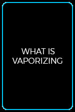 What is Vaporizing / Vaporizing Benefits